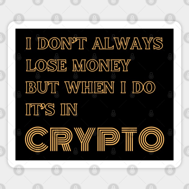 I DONT ALWAYS LOSE MONEY BUT WHEN I DO ITS IN CRYPTO Magnet by DD Ventures